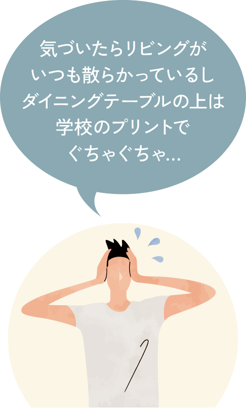 気づいたらリビングがいつも散らかっているしダイニングテーブルの上は学校のプリントでぐちゃぐちゃ…