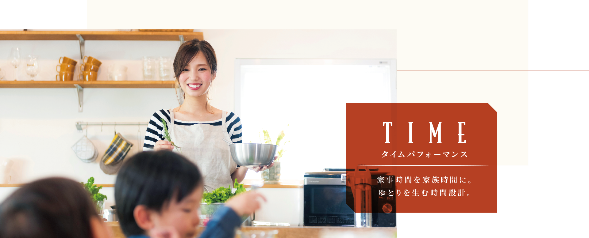 TIME タイムパフォーマンス 家事時間を家族時間に。ゆとりを生む時間設計。