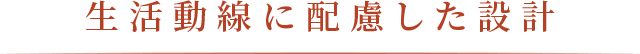 生活動線に配慮した設計