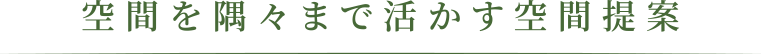 空間を隅々まで活かす空間提案