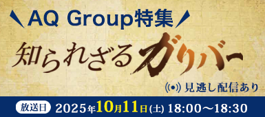 AQ Group特集!知られざるガリバー 2025年10月11日(土)18:00~18:30