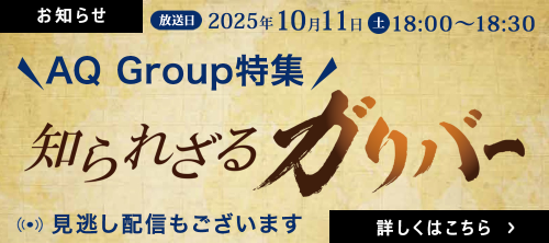 AQ Group特集！知られざるガリバー　2025年10月11日（土）18：00～18：30　見逃し配信あり