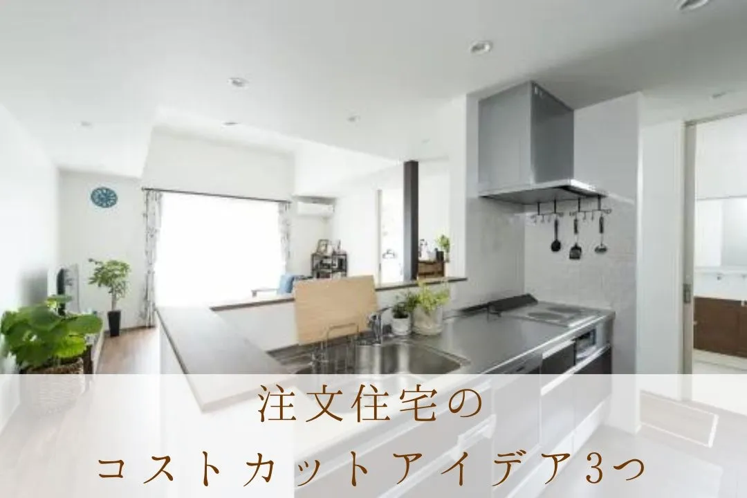 注文住宅を少しでも安く建てるには？コストカットのアイデア3つ