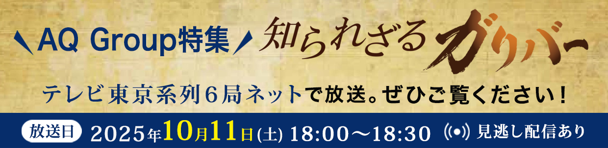 AQ Group特集！知られざるガリバー　2025年10月11日（土）18：00～18：30　見逃し配信あり