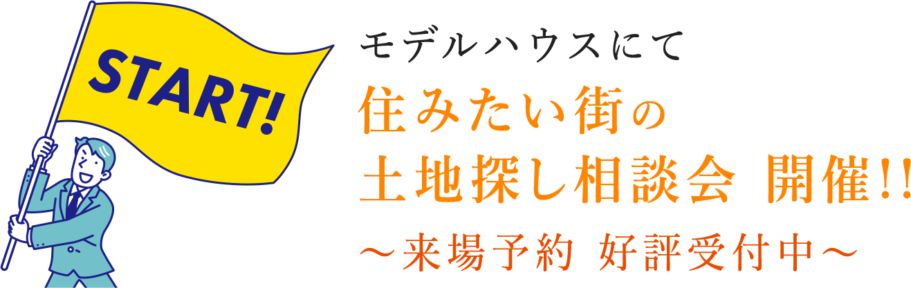 モデルハウスにて住みたい街の土地探し相談会 開催!!　～来場予約 好評受付中～