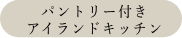 パントリー付きアイランドキッチン